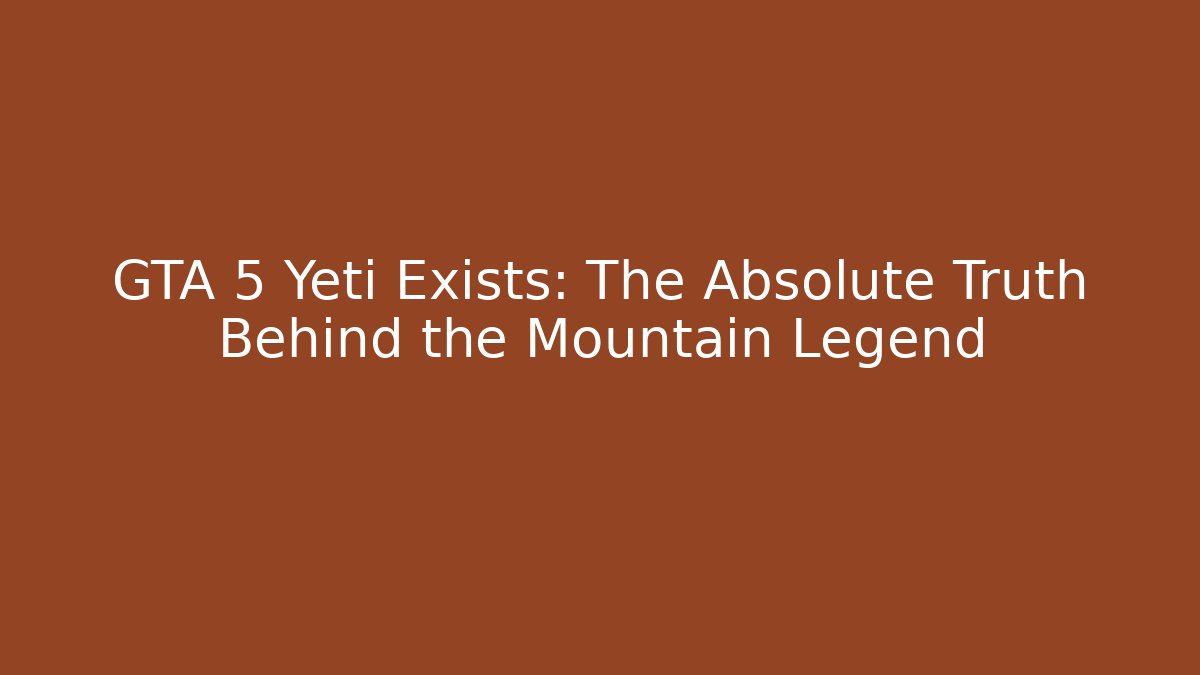 GTA 5 Yeti Exists: The Absolute Truth Behind the Mountain Legend