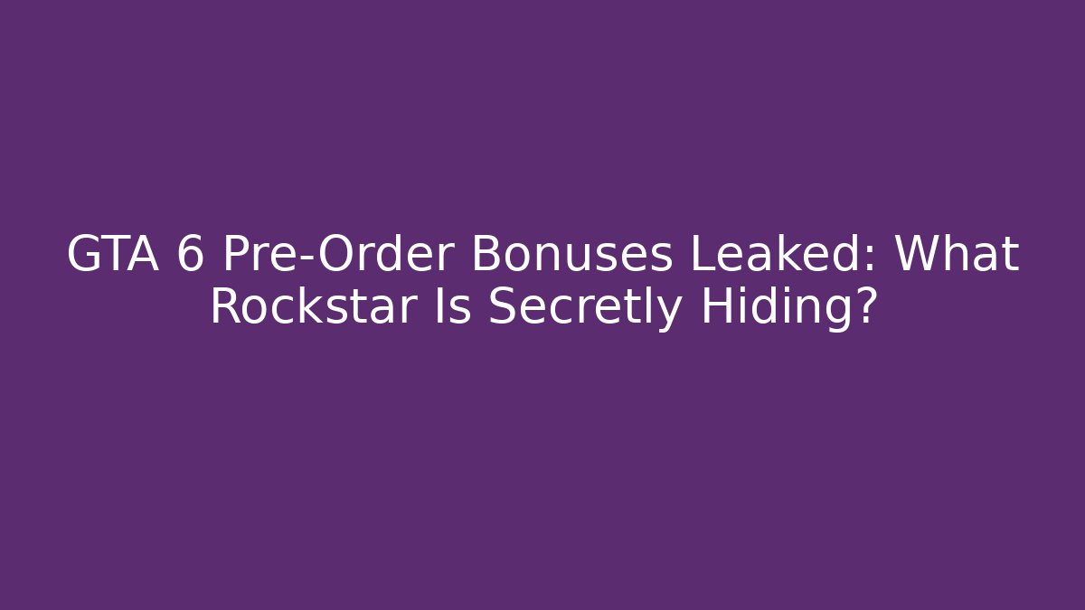GTA 6 Pre-Order Bonuses Leaked: What Rockstar Is Secretly Hiding?