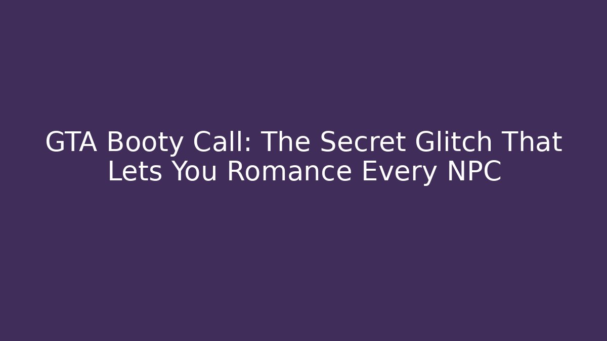 GTA Booty Call: The Secret Glitch That Lets You Romance Every NPC