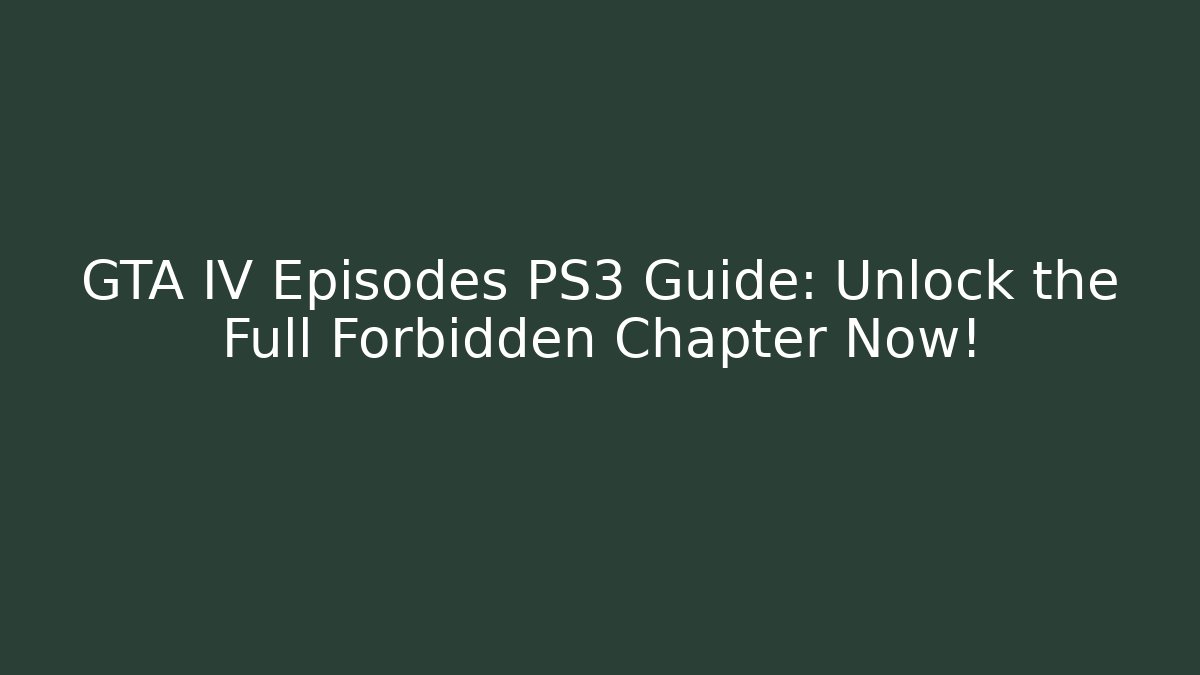 GTA IV Episodes PS3 Guide: Unlock the Full Forbidden Chapter Now!