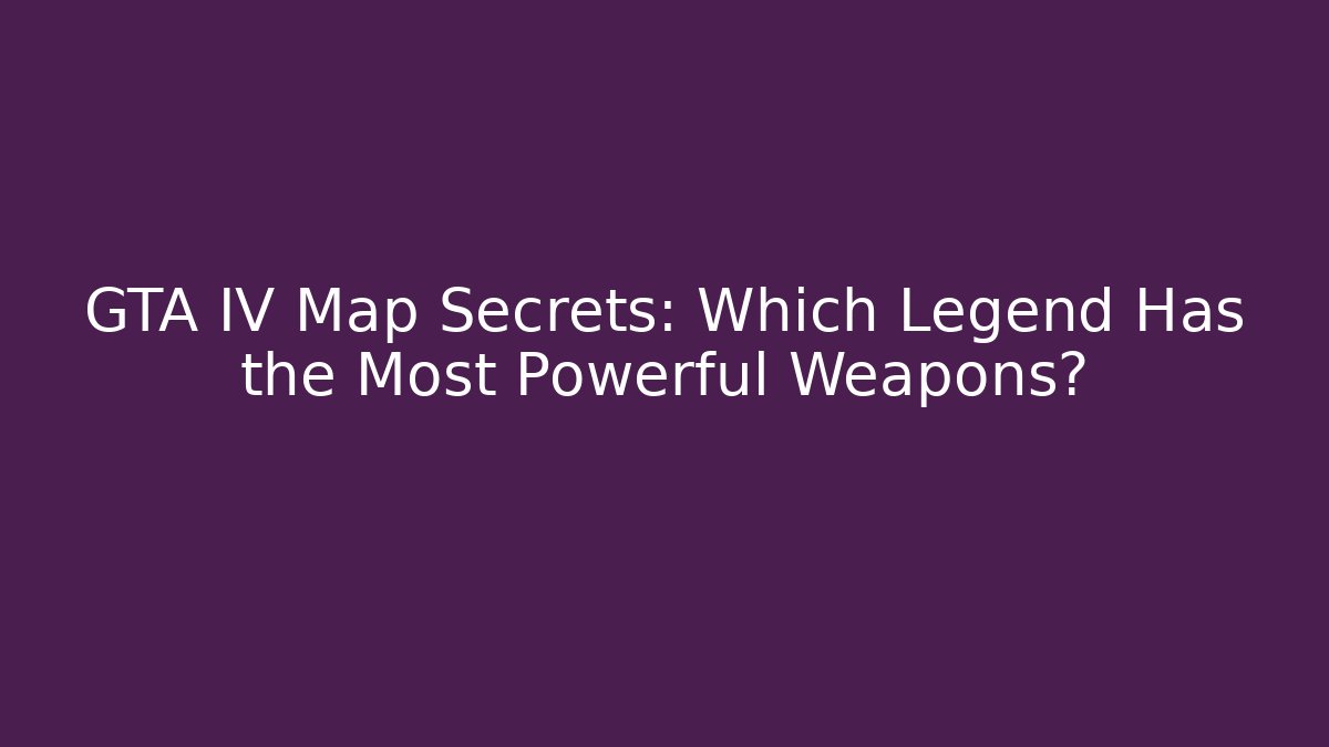 GTA IV Map Secrets: Which Legend Has the Most Powerful Weapons?
