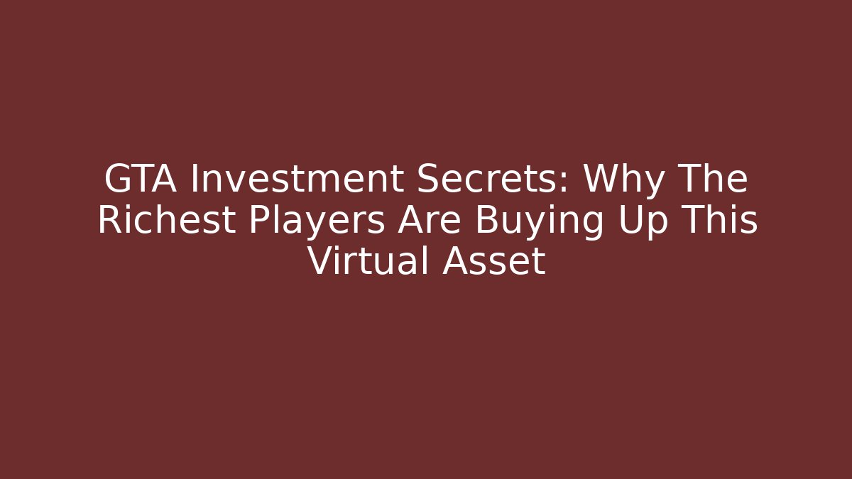 GTA Investment Secrets: Why The Richest Players Are Buying Up This Virtual Asset