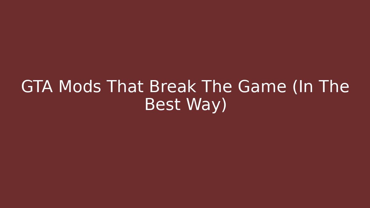 GTA Mods That Break The Game (In The Best Way)