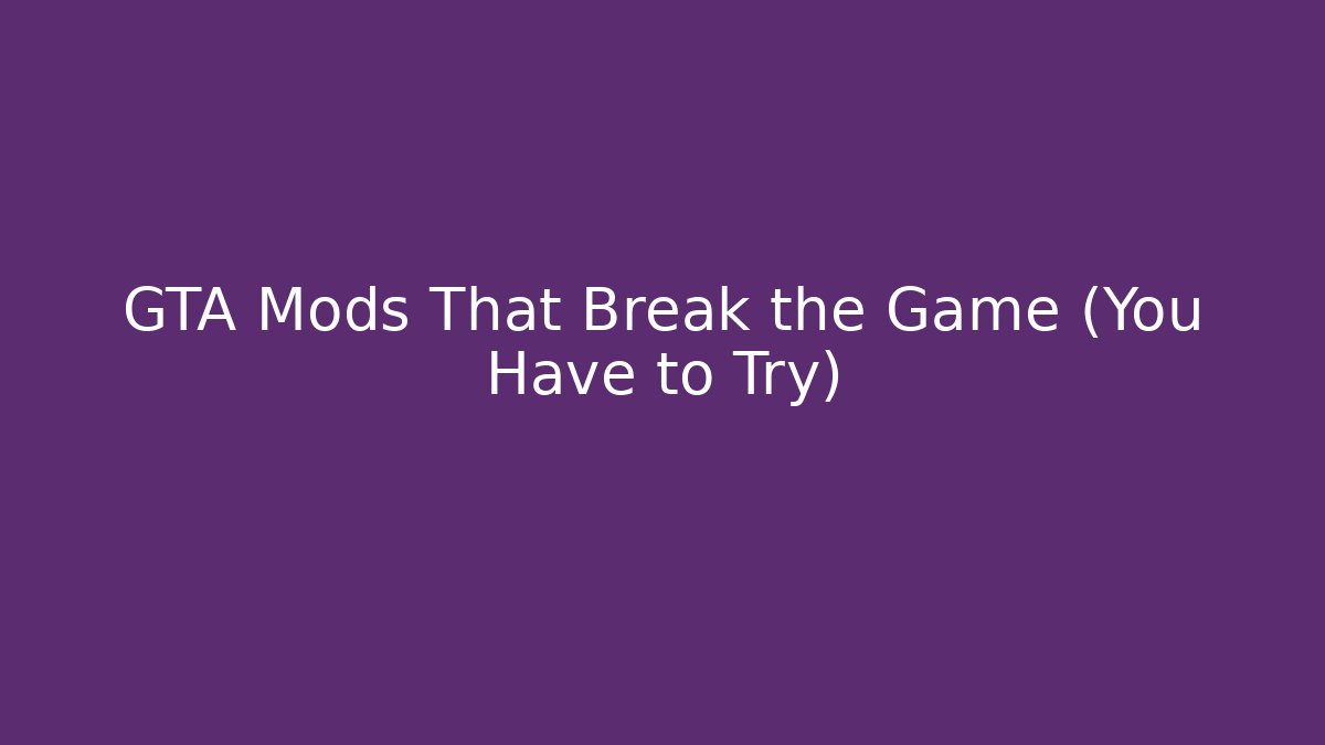 GTA Mods That Break the Game (You Have to Try)