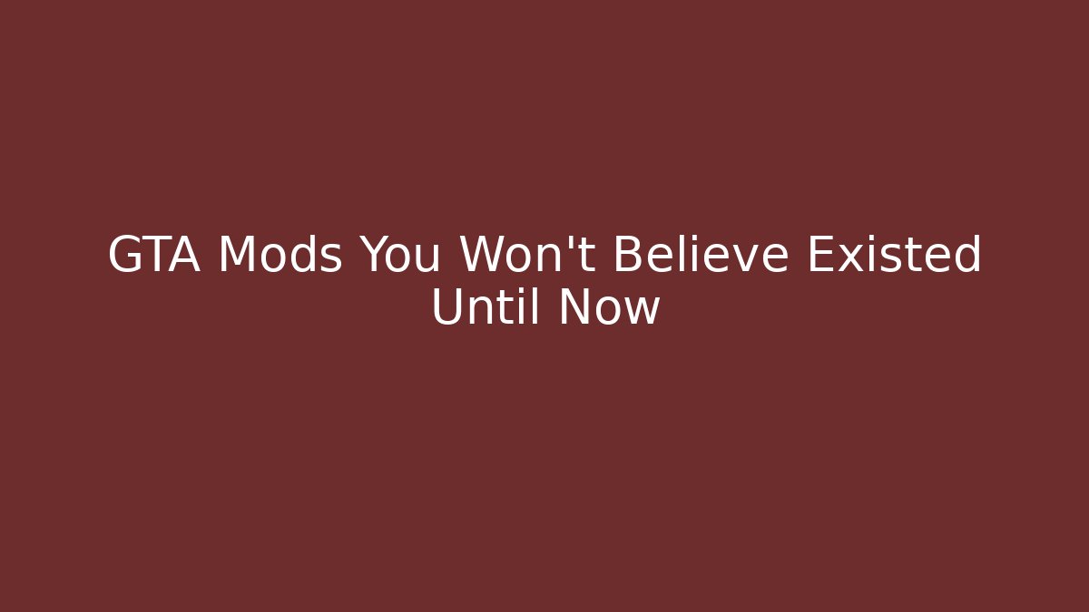 GTA Mods You Won’t Believe Existed Until Now