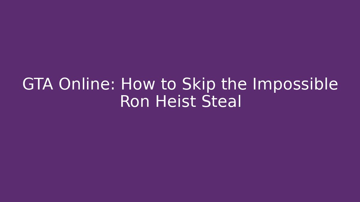 GTA Online: How to Skip the Impossible Ron Heist Steal