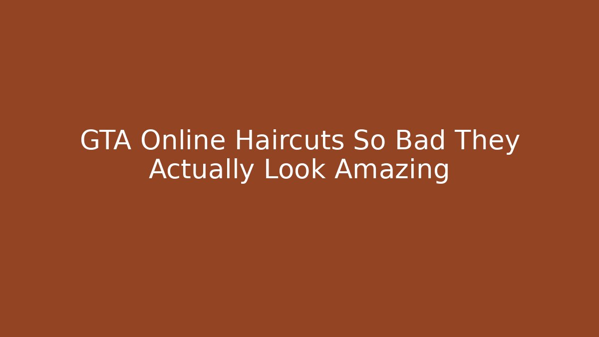 GTA Online Haircuts So Bad They Actually Look Amazing