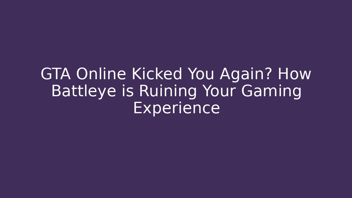 GTA Online Kicked You Again? How Battleye is Ruining Your Gaming Experience