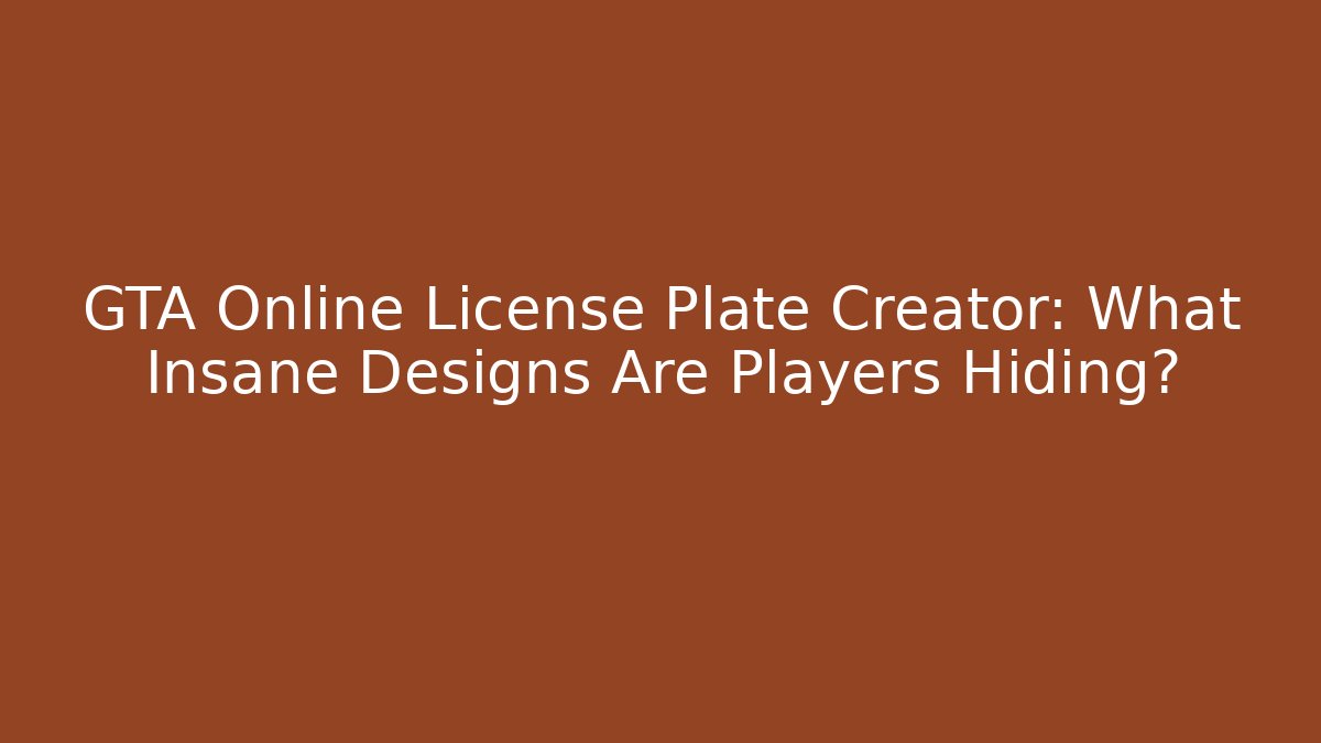 GTA Online License Plate Creator: What Insane Designs Are Players Hiding?