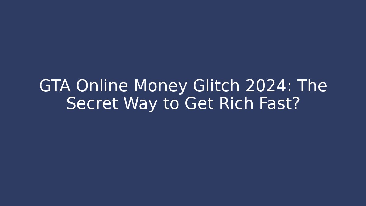 GTA Online Money Glitch 2024: The Secret Way to Get Rich Fast?