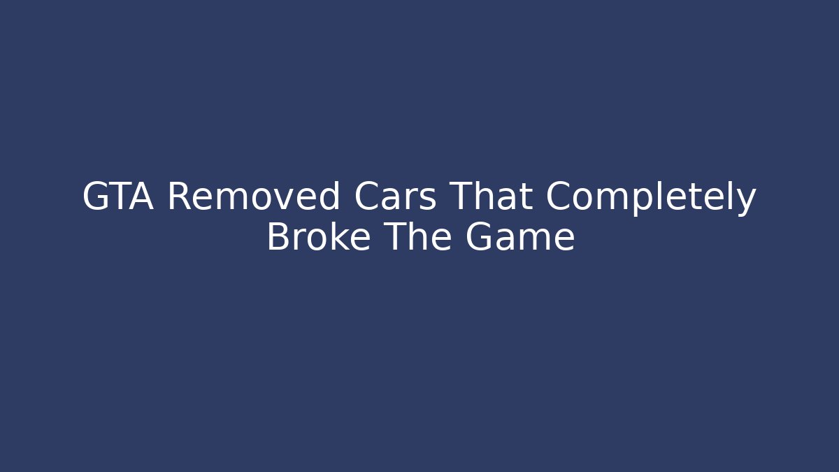GTA Removed Cars That Completely Broke The Game