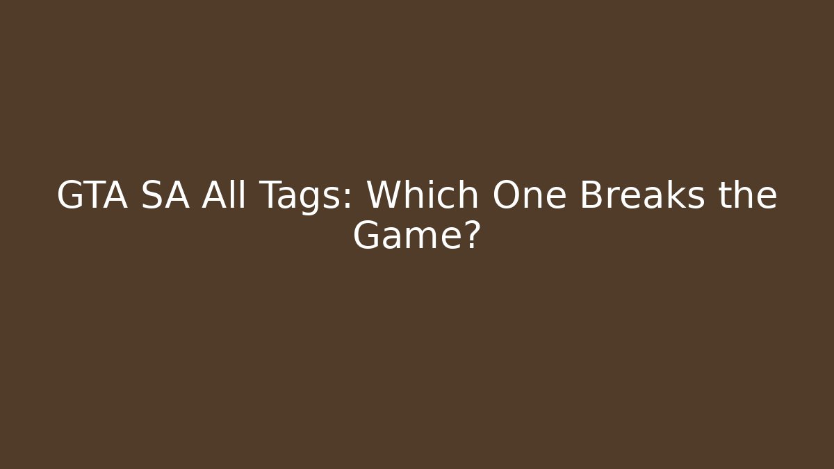 GTA SA All Tags: Which One Breaks the Game?