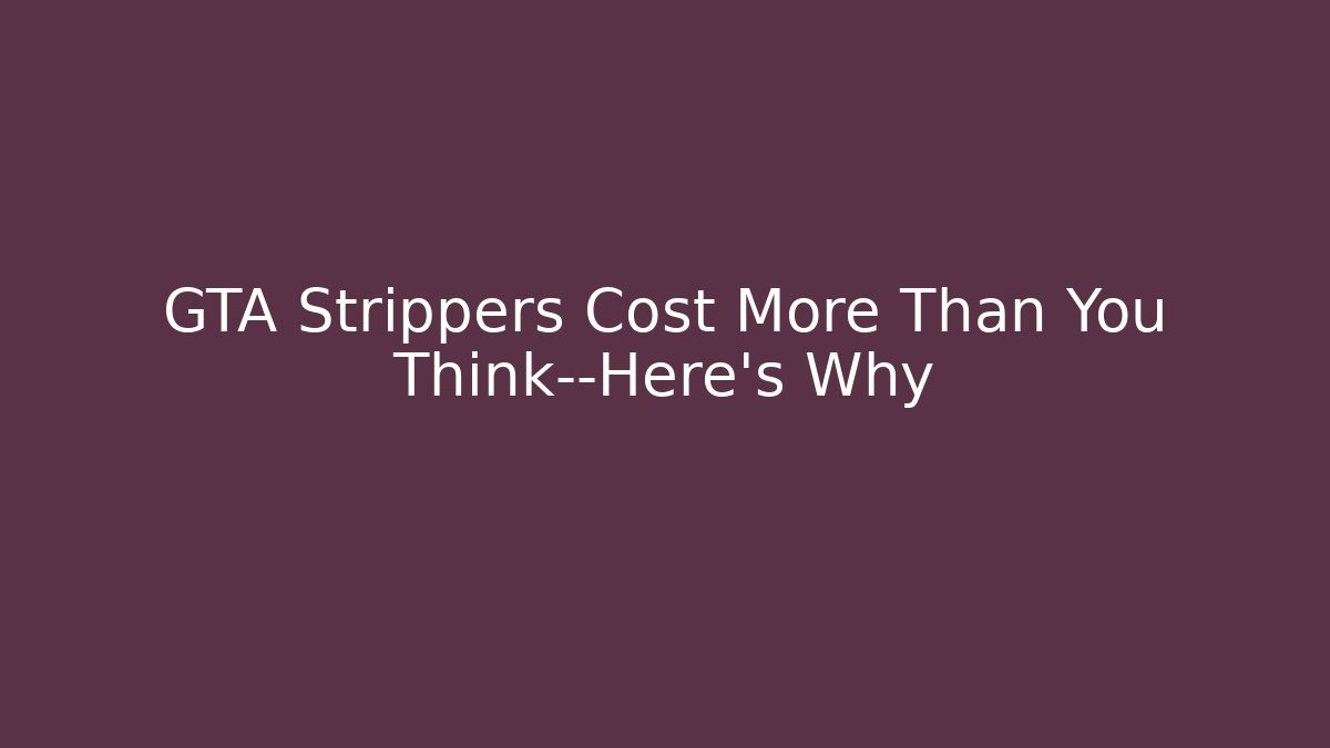 GTA Strippers Cost More Than You Think—Here's Why