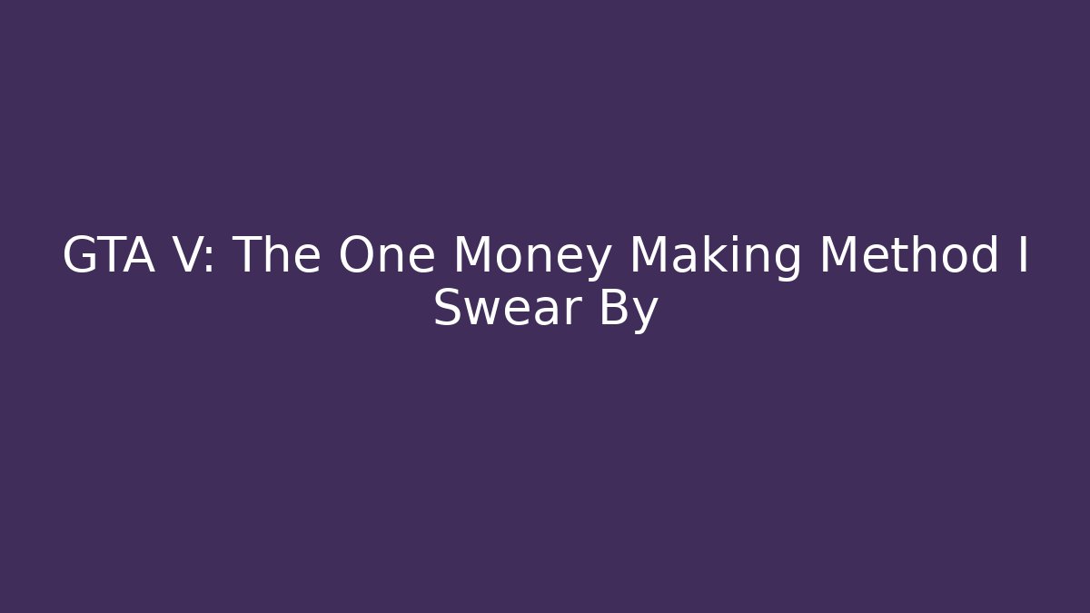 GTA V: The One Money Making Method I Swear By