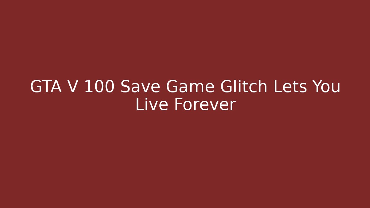 GTA V 100 Save Game Glitch Lets You Live Forever