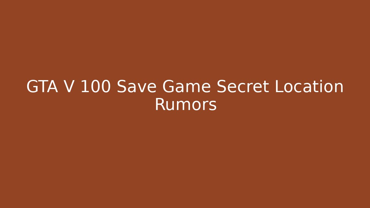 GTA V 100 Save Game Secret Location Rumors