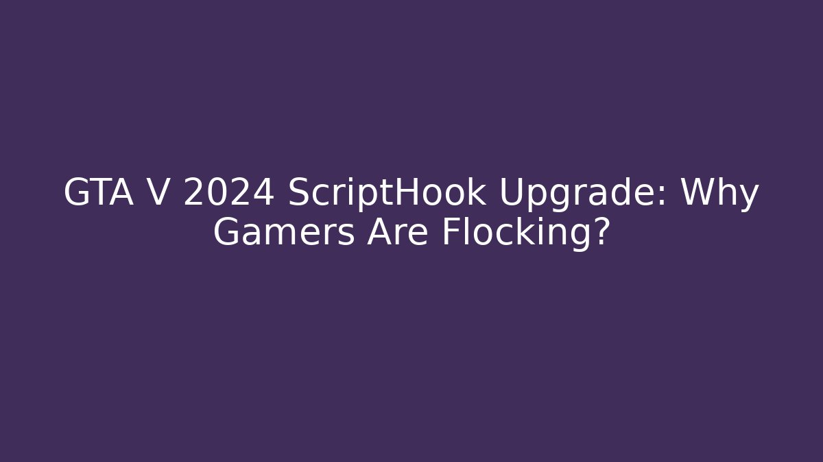 GTA V 2024 ScriptHook Upgrade: Why Gamers Are Flocking?