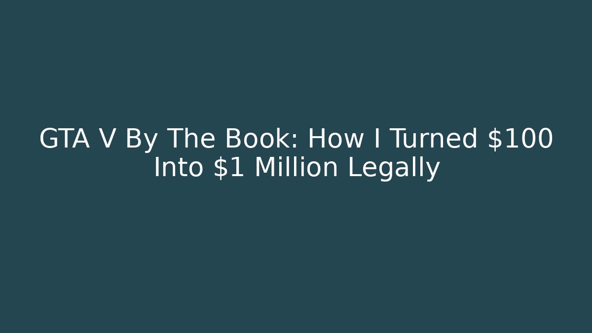 GTA V By The Book: How I Turned $100 Into $1 Million Legally