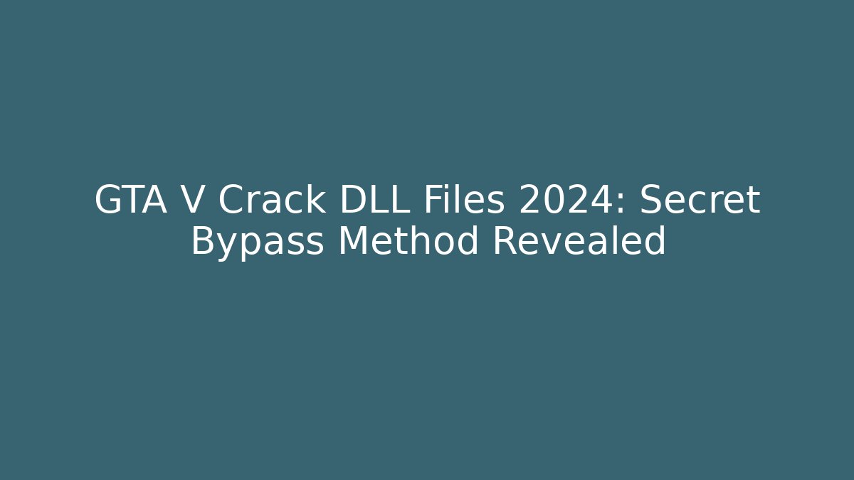 GTA V Crack DLL Files 2024: Secret Bypass Method Revealed