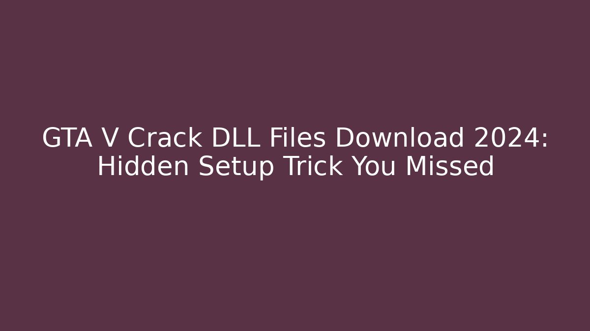 GTA V Crack DLL Files Download 2024: Hidden Setup Trick You Missed