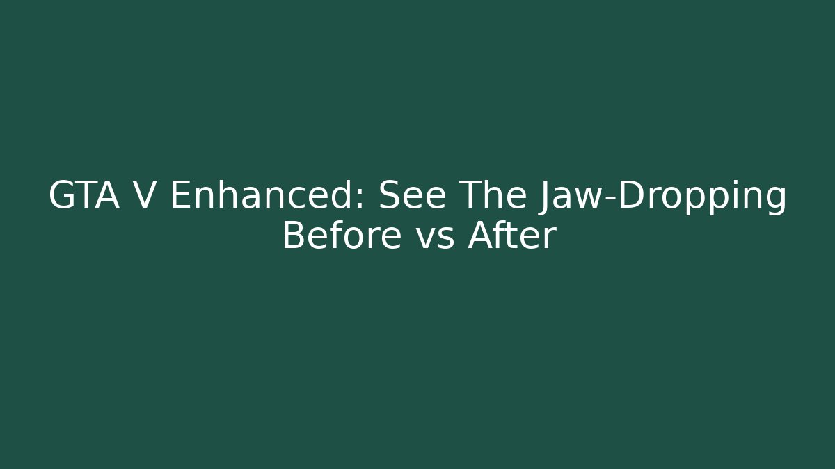 GTA V Enhanced: See The Jaw-Dropping Before vs After