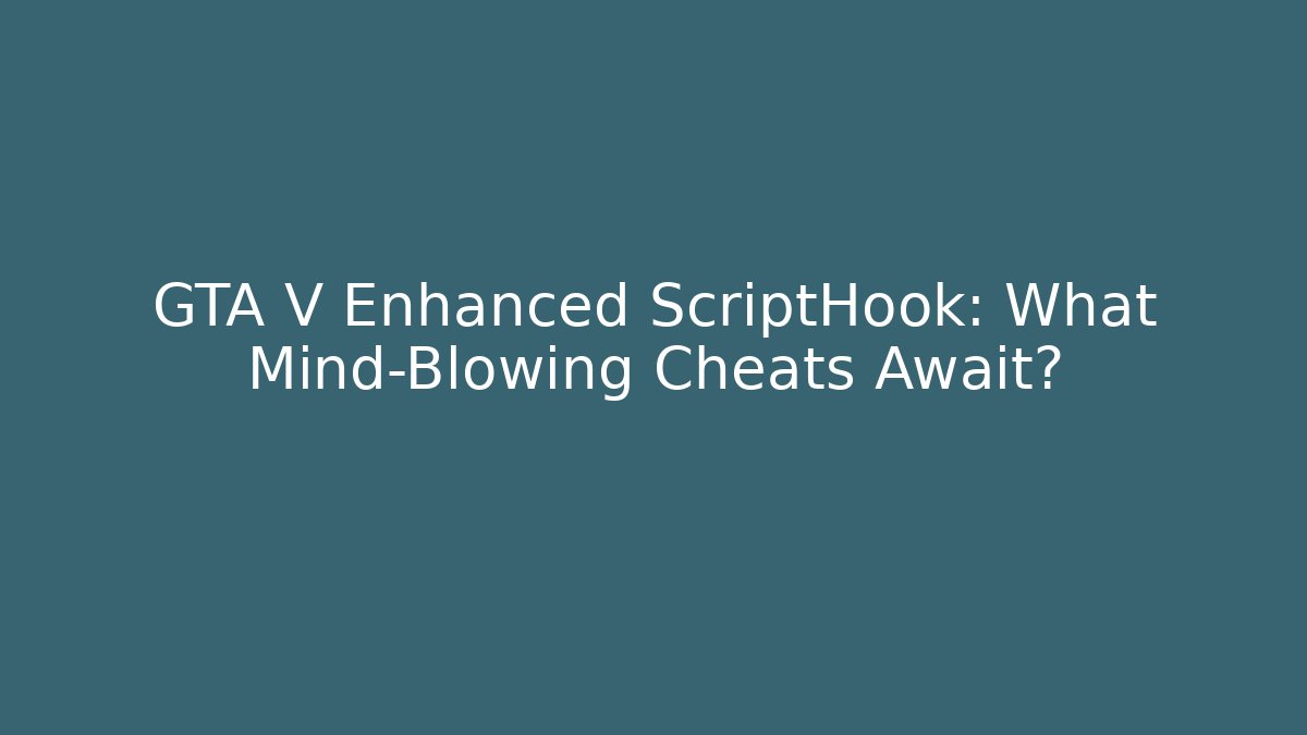 GTA V Enhanced ScriptHook: What Mind-Blowing Cheats Await?