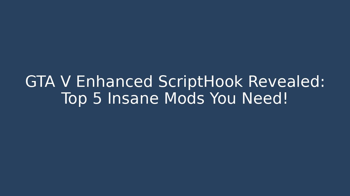 GTA V Enhanced ScriptHook Revealed: Top 5 Insane Mods You Need!