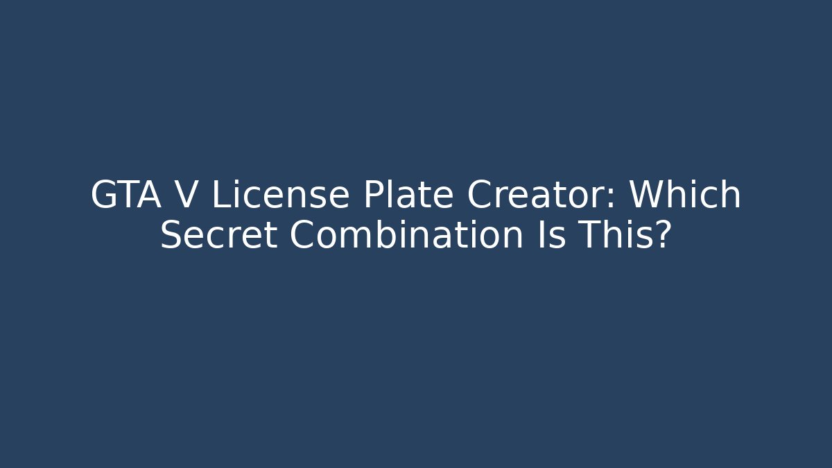GTA V License Plate Creator: Which Secret Combination Is This?
