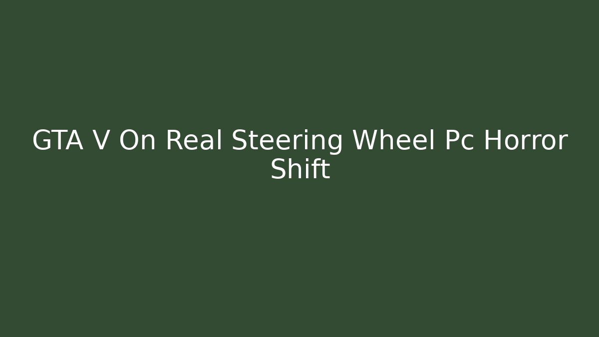 GTA V On Real Steering Wheel Pc Horror Shift