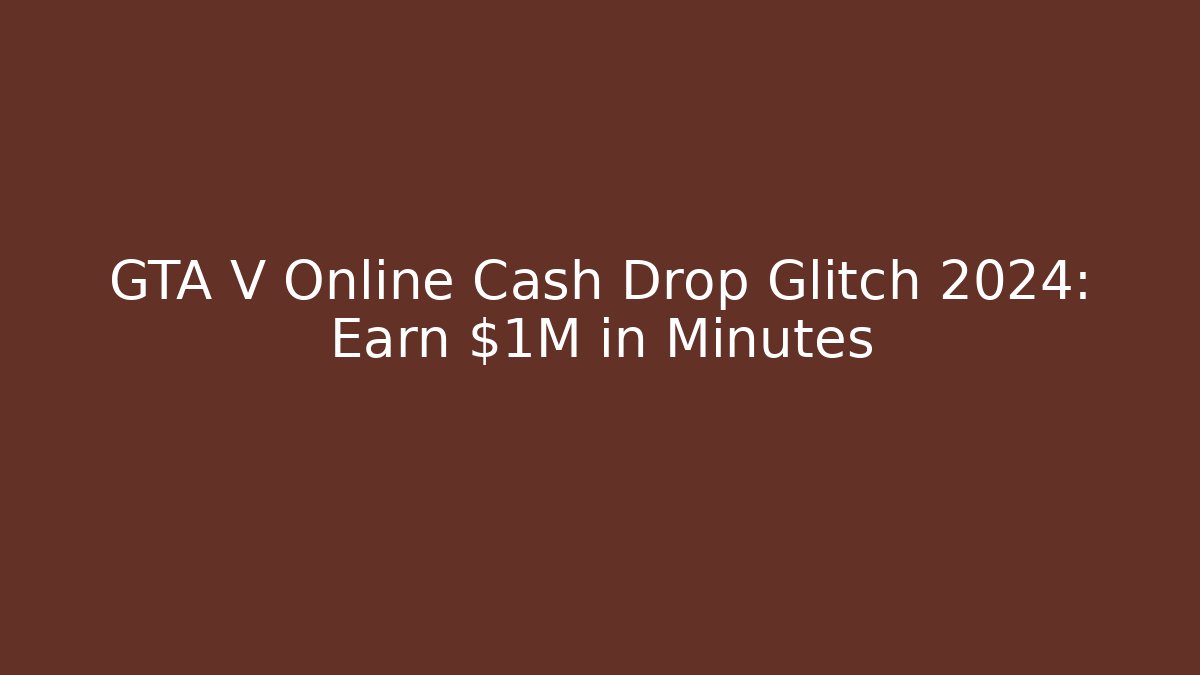 GTA V Online Cash Drop Glitch 2024: Earn $1M in Minutes