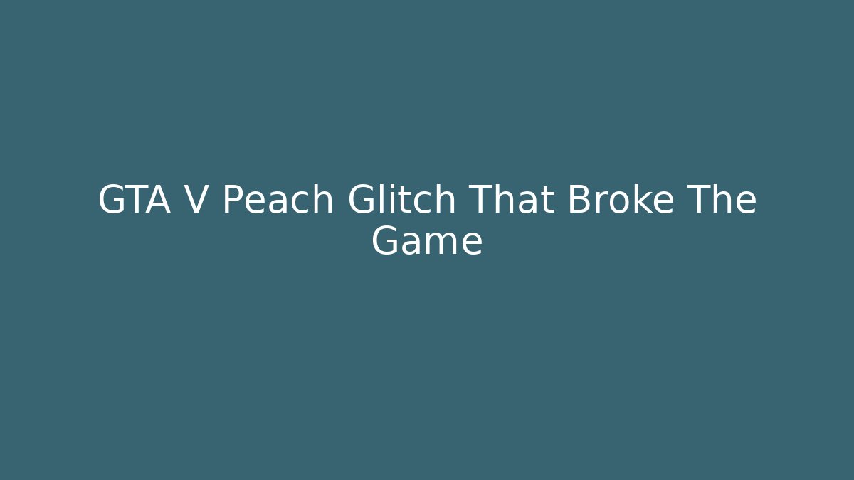 GTA V Peach Glitch That Broke The Game