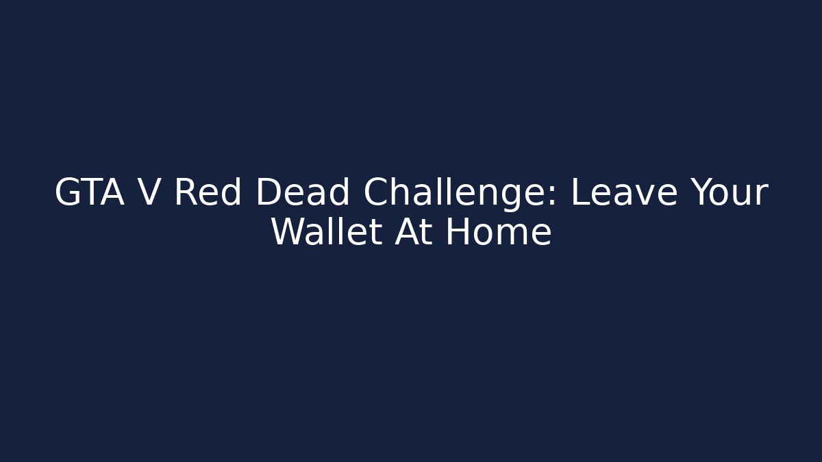 GTA V Red Dead Challenge: Leave Your Wallet At Home