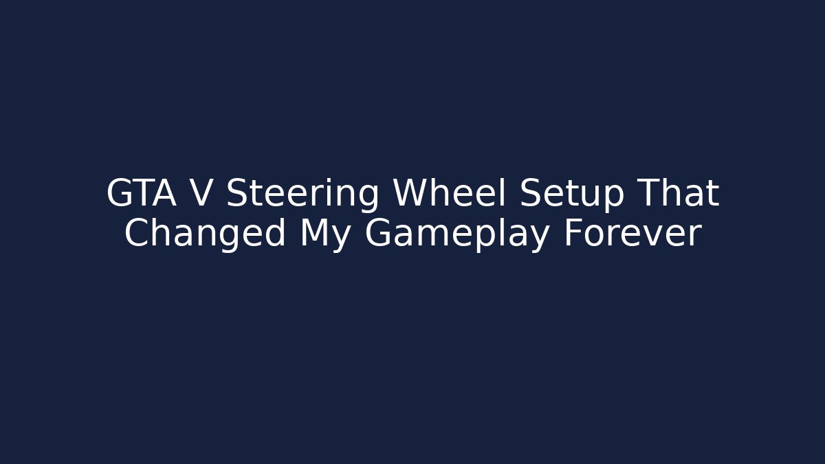 GTA V Steering Wheel Setup That Changed My Gameplay Forever