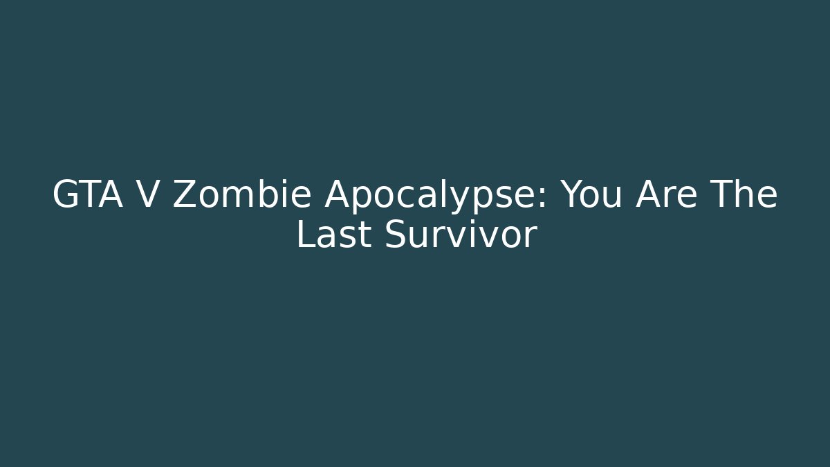 GTA V Zombie Apocalypse: You Are The Last Survivor