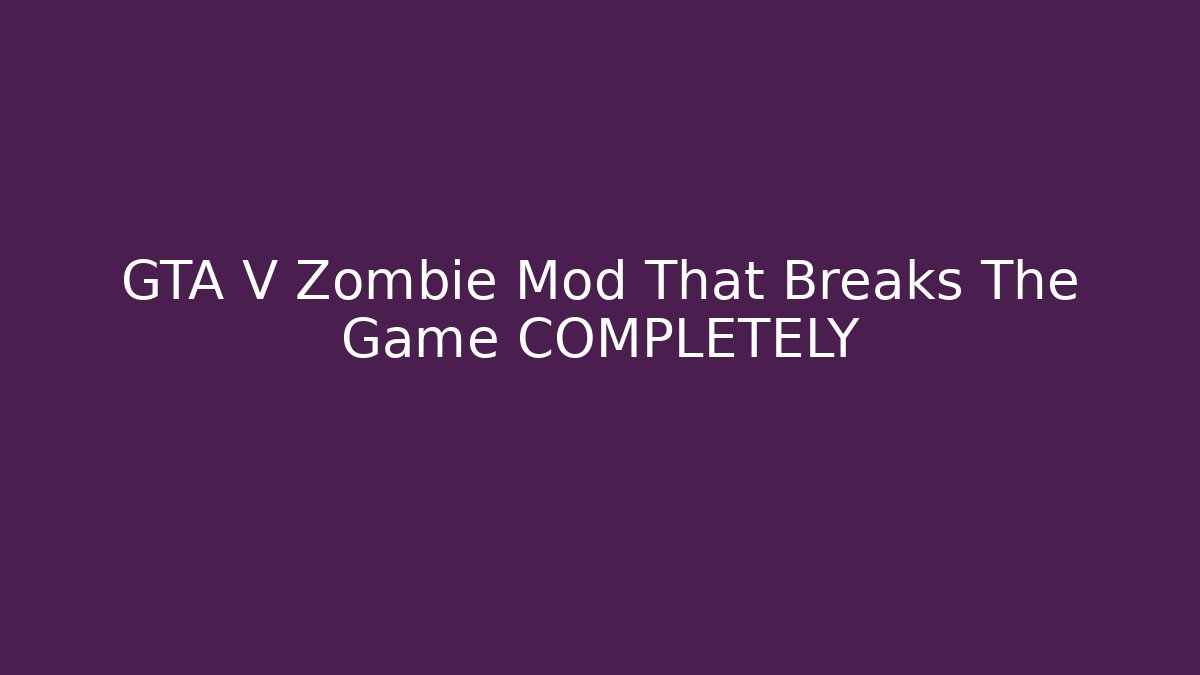GTA V Zombie Mod That Breaks The Game COMPLETELY