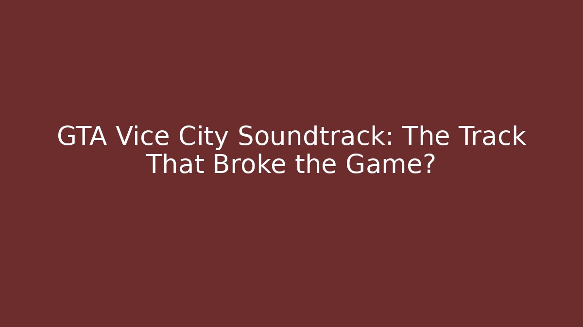 GTA Vice City Soundtrack: The Track That Broke the Game?