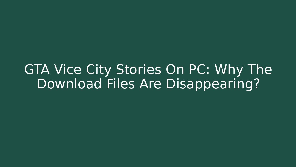 GTA Vice City Stories On PC: Why The Download Files Are Disappearing?