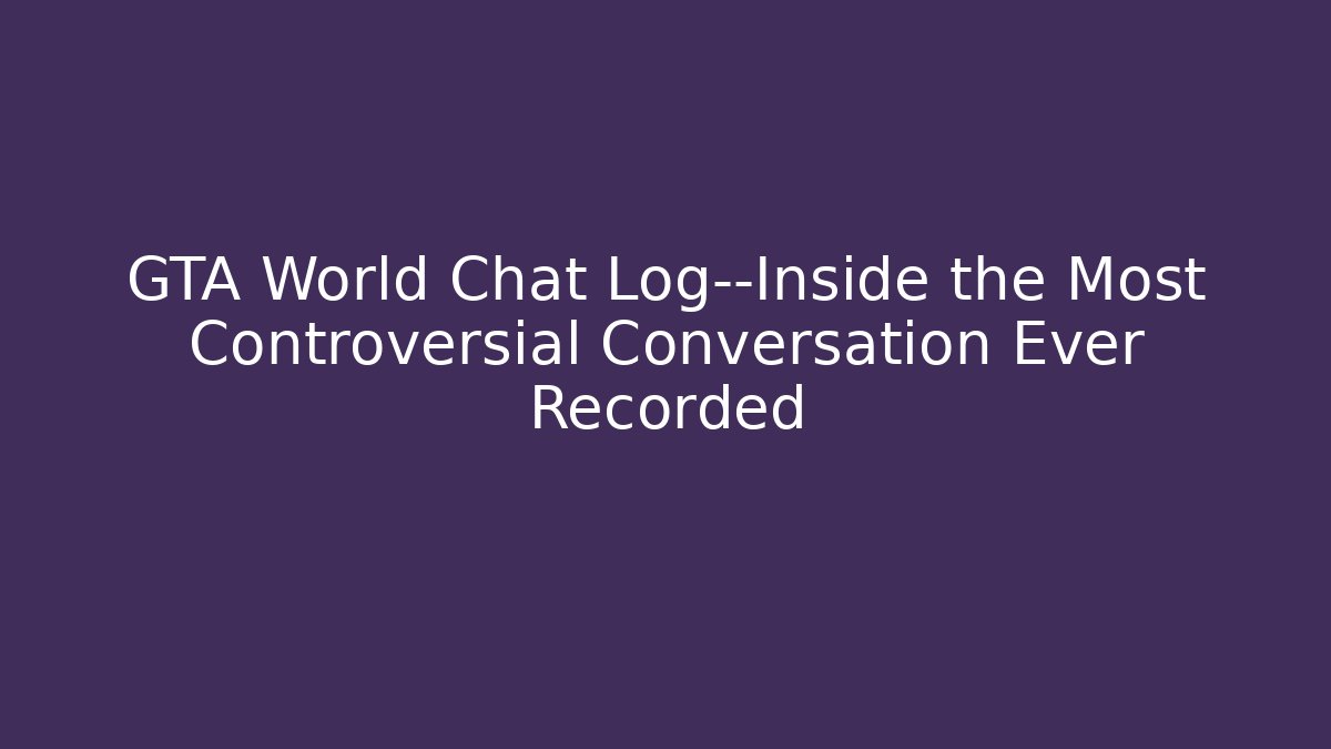 GTA World Chat Log—Inside the Most Controversial Conversation Ever Recorded