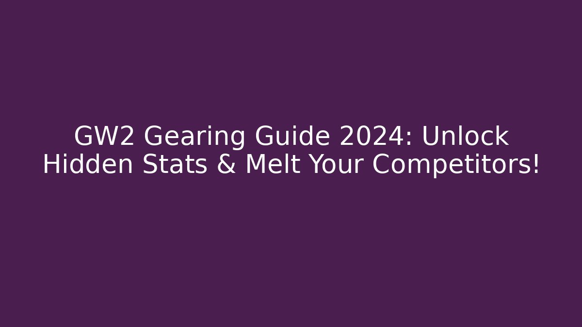 GW2 Gearing Guide 2024: Unlock Hidden Stats & Melt Your Competitors!