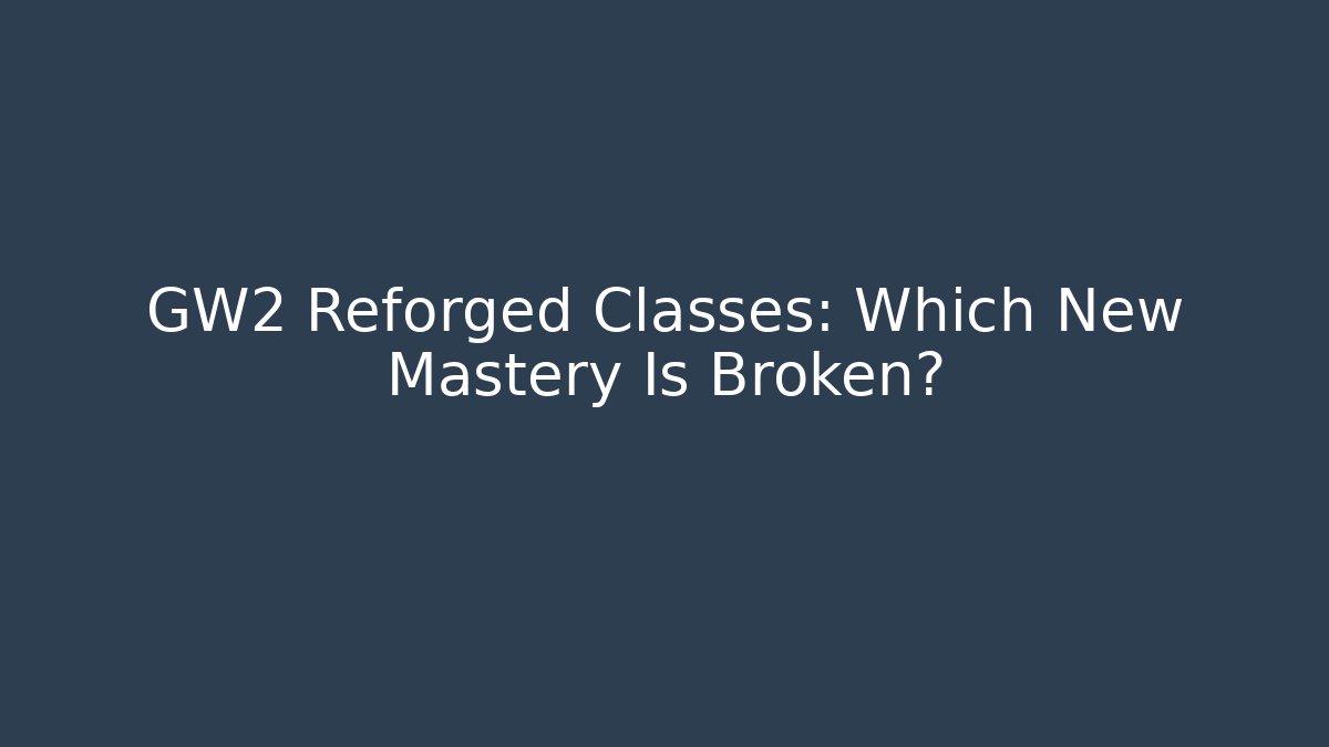 GW2 Reforged Classes: Which New Mastery Is Broken?