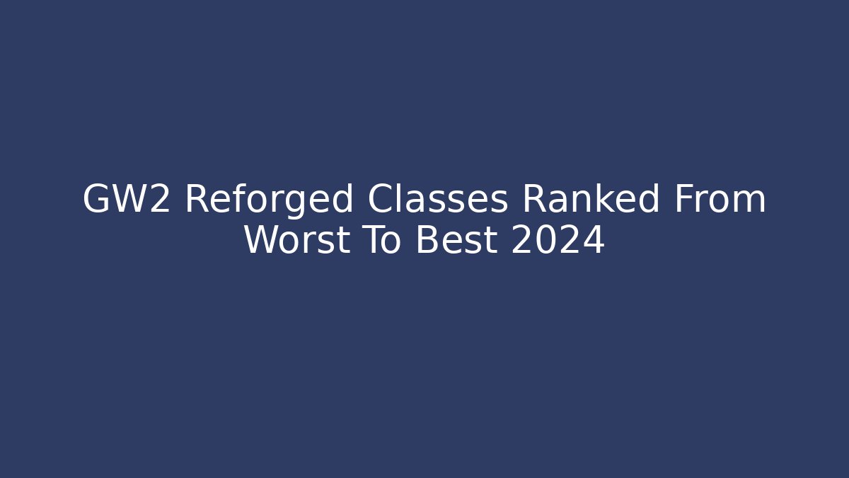 GW2 Reforged Classes Ranked From Worst To Best 2024
