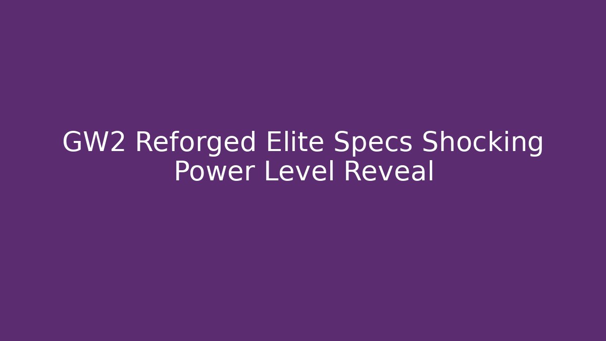GW2 Reforged Elite Specs Shocking Power Level Reveal