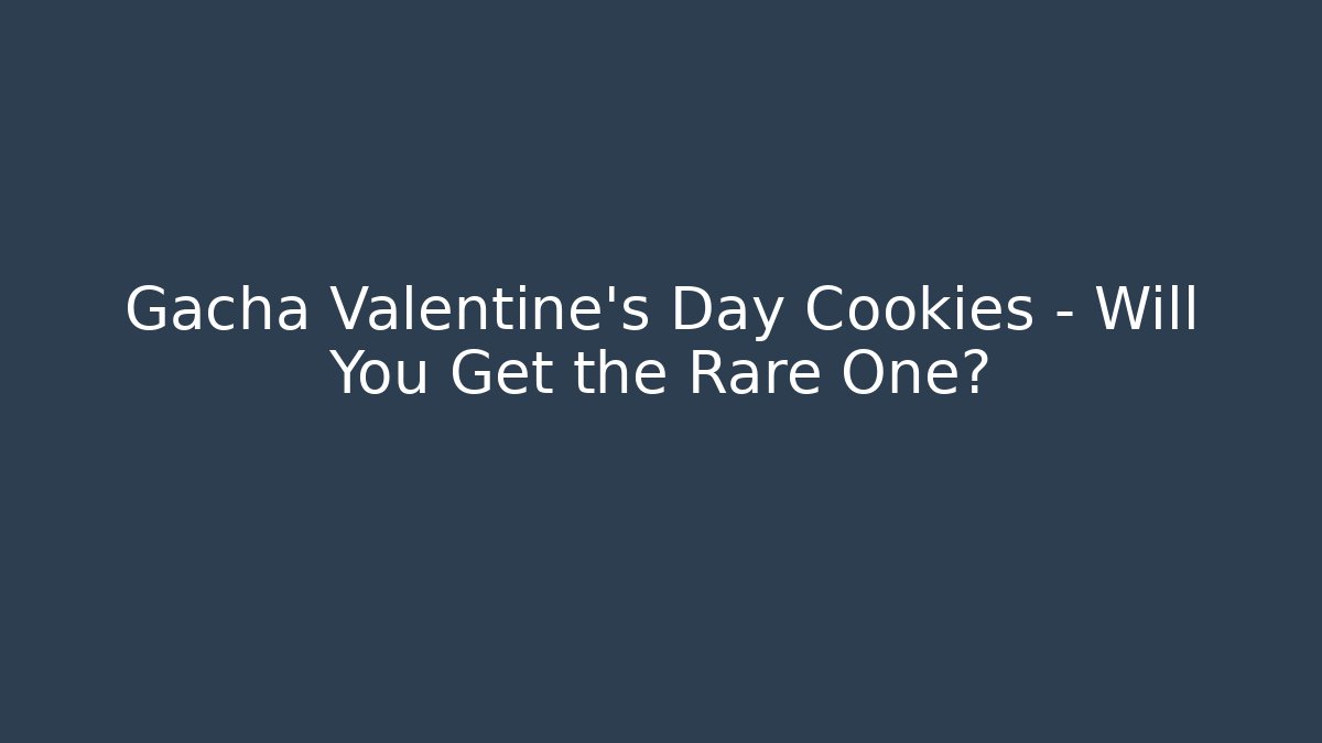 Gacha Valentine's Day Cookies - Will You Get the Rare One?