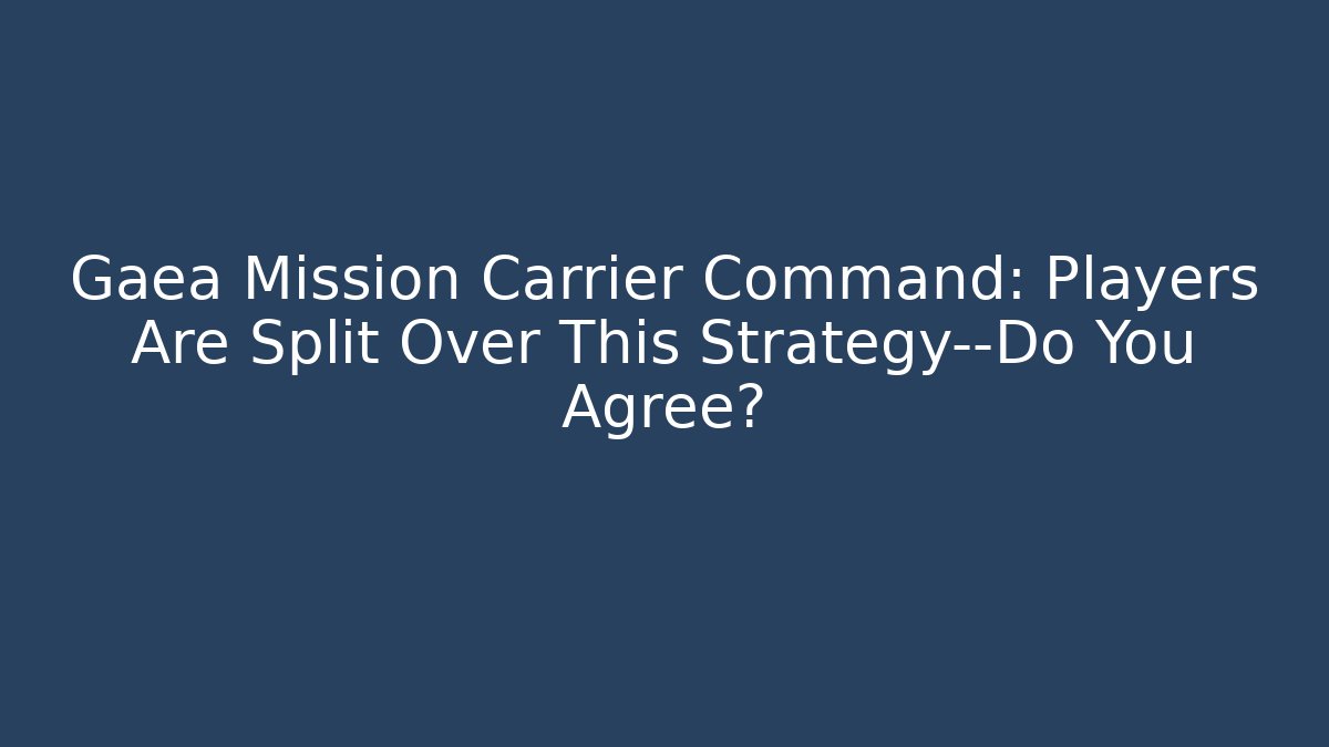 Gaea Mission Carrier Command: Players Are Split Over This Strategy—Do You Agree?