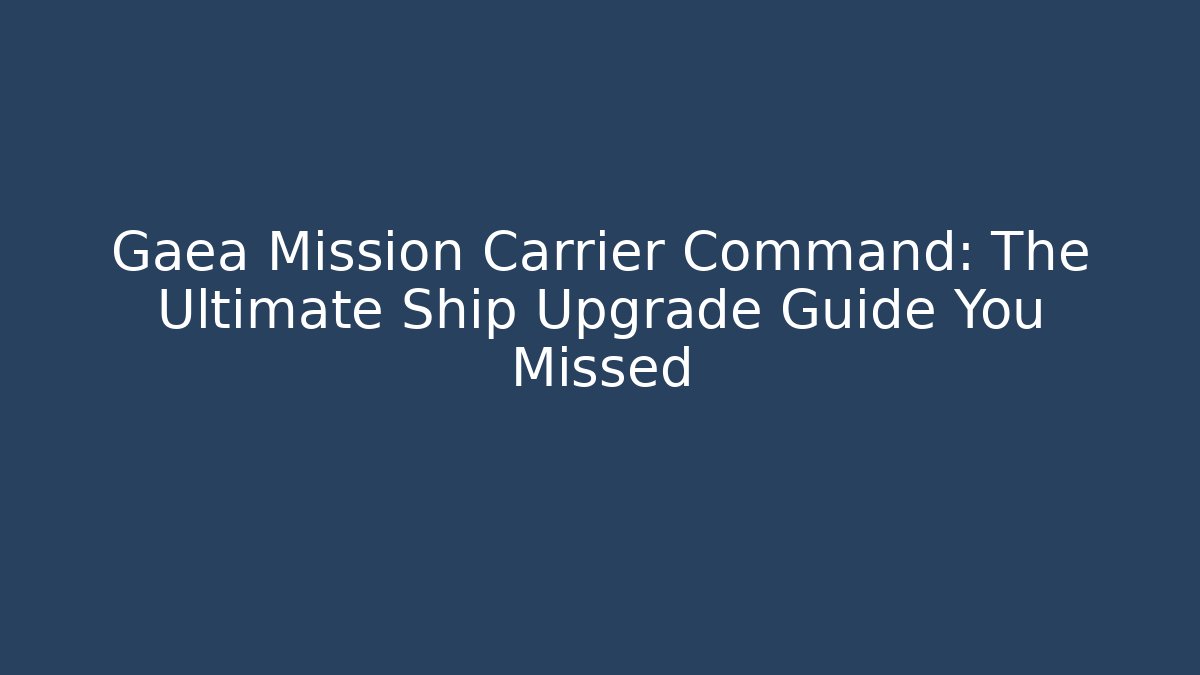 Gaea Mission Carrier Command: The Ultimate Ship Upgrade Guide You Missed - Vintage E-Juice