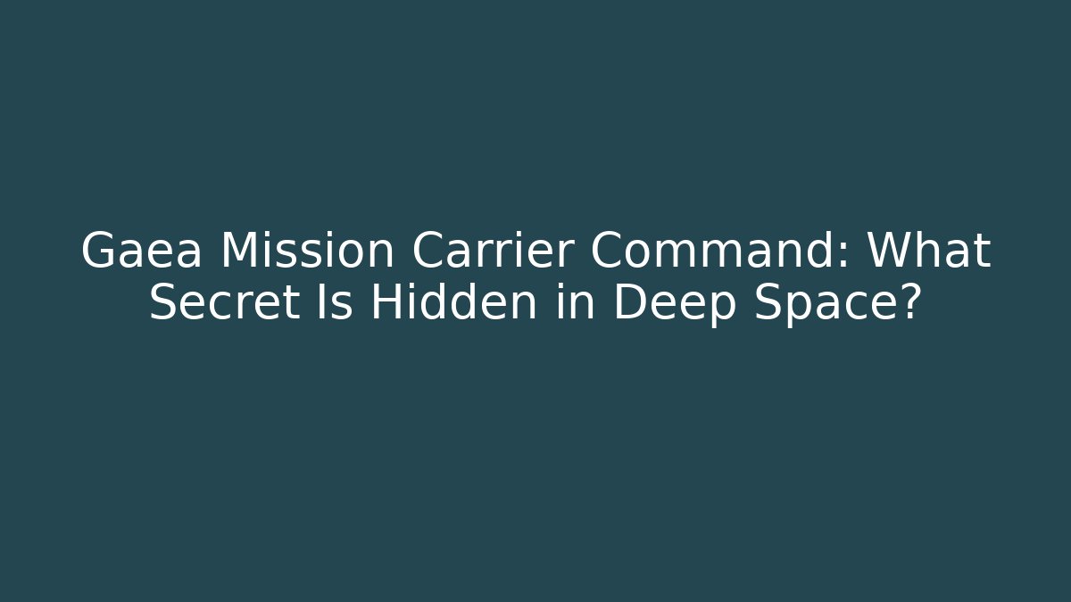 Gaea Mission Carrier Command: What Secret Is Hidden in Deep Space?