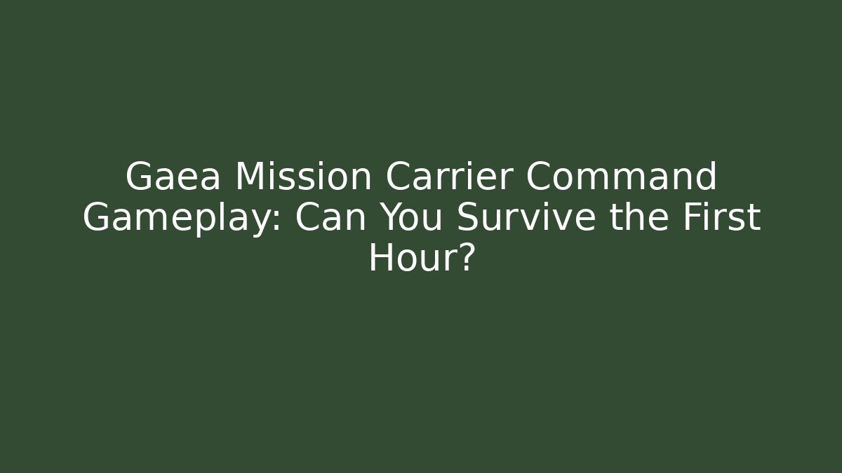 Gaea Mission Carrier Command Gameplay: Can You Survive the First Hour?