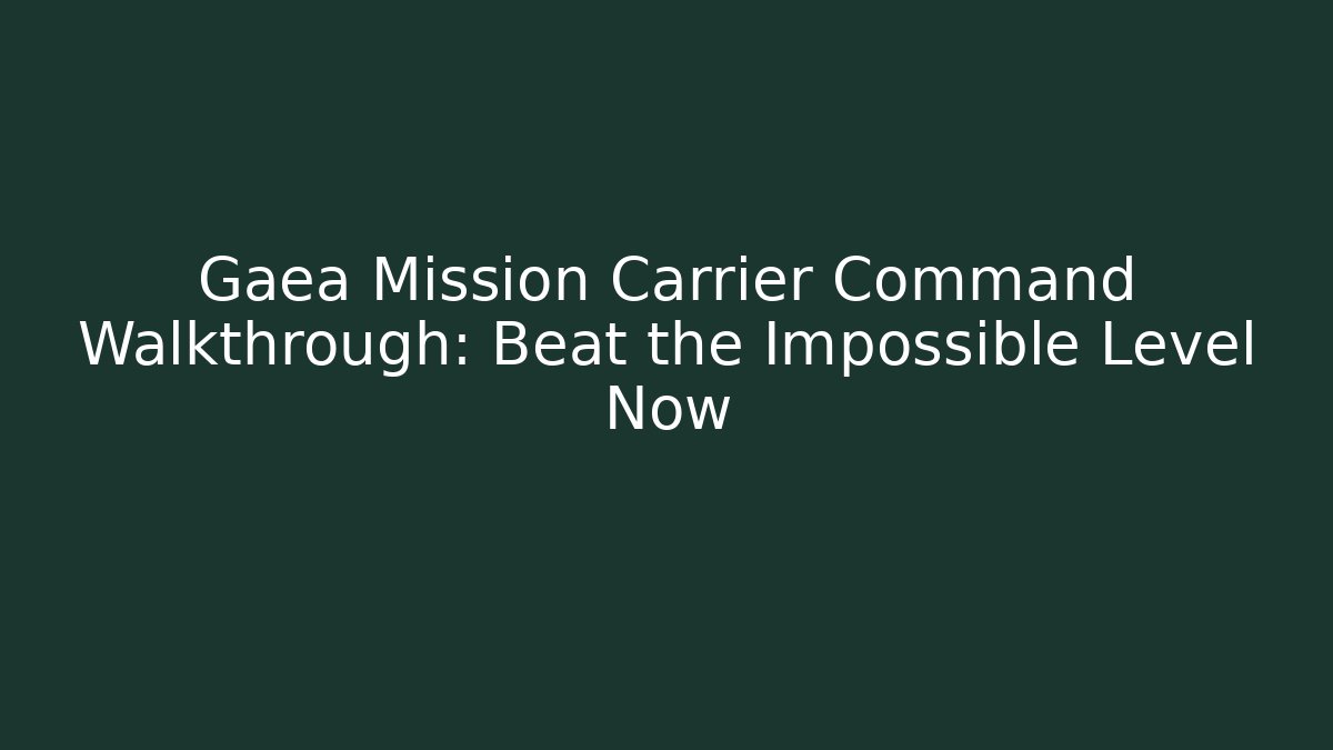Gaea Mission Carrier Command Walkthrough: Beat the Impossible Level Now