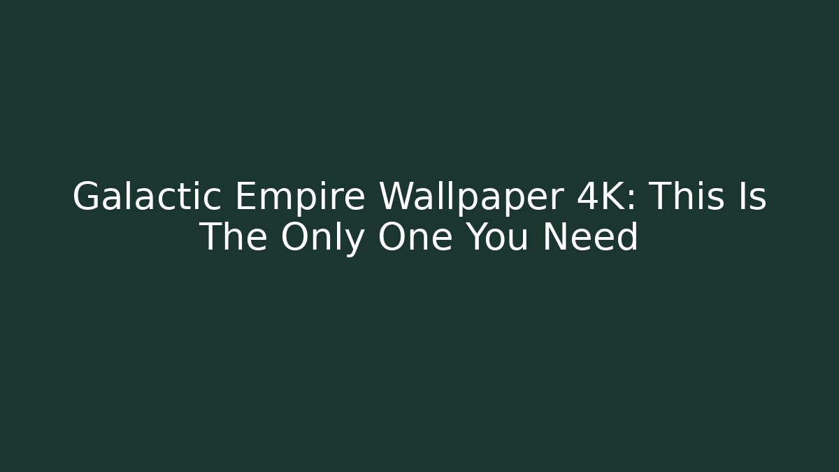 Galactic Empire Wallpaper 4K: This Is The Only One You Need
