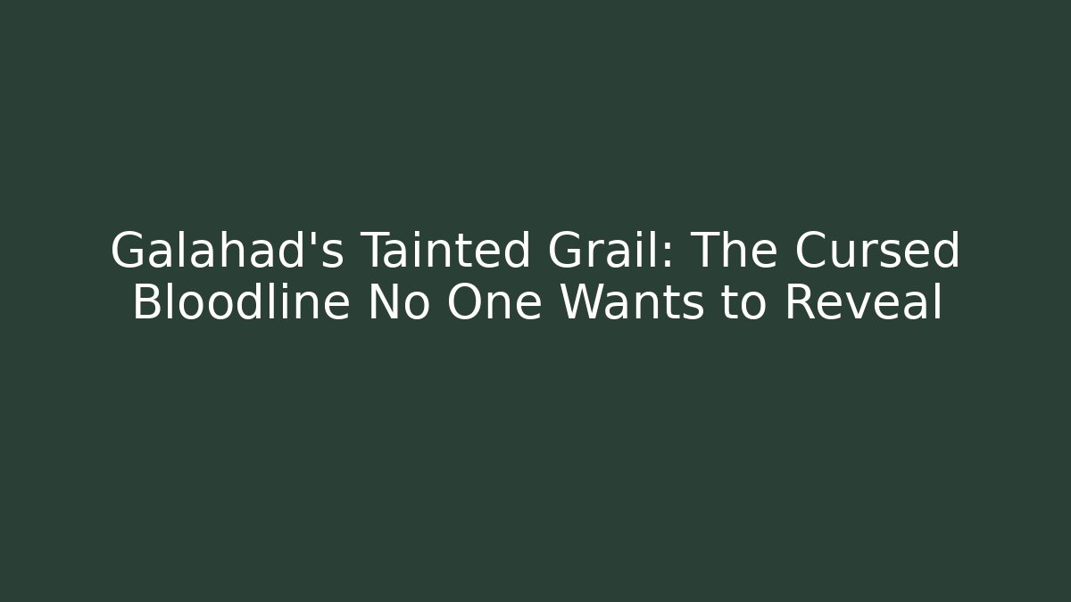 Galahad's Tainted Grail: The Cursed Bloodline No One Wants to Reveal